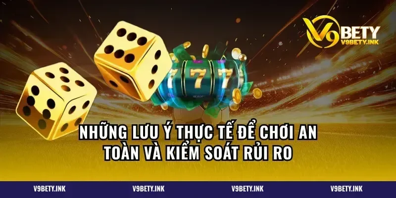 Những lưu ý thực tế để chơi an toàn và kiểm soát rủi ro