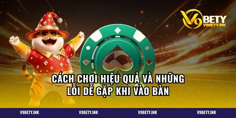 Cách chơi hiệu quả và những lỗi dễ gặp khi vào bàn