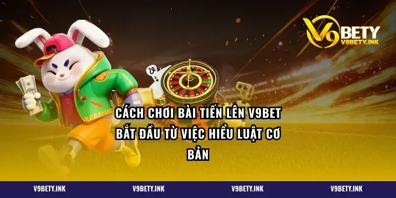 Cách chơi bài tiến lên V9BET bắt đầu từ việc hiểu luật cơ bản