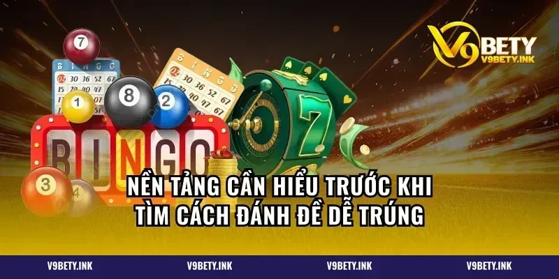 Nền tảng cần hiểu trước khi tìm cách đánh đề dễ trúng