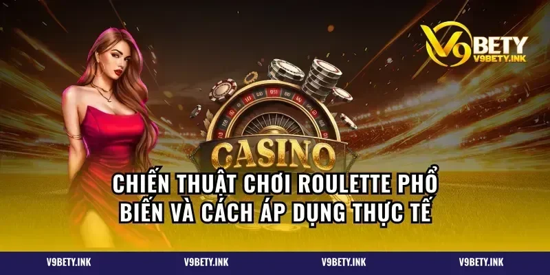 Chiến thuật chơi roulette phổ biến và cách áp dụng thực tế