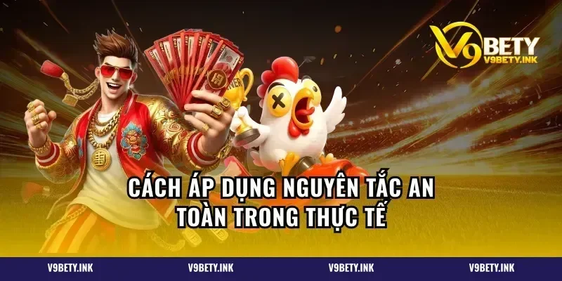 Cách áp dụng nguyên tắc an toàn trong thực tế