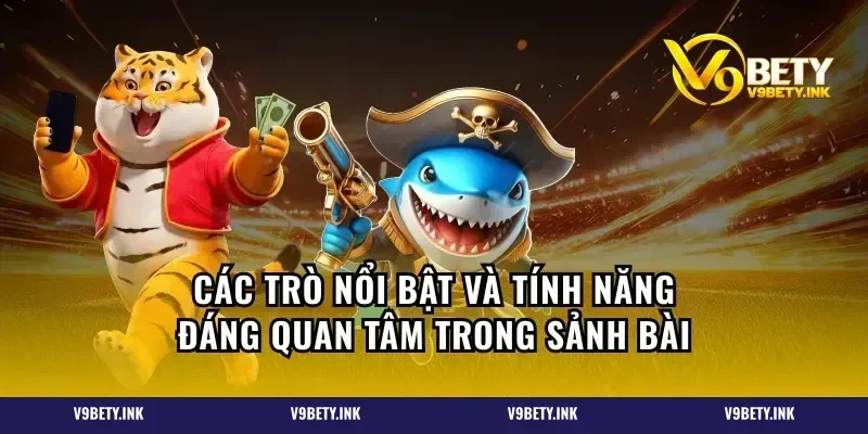 Các trò nổi bật và tính năng đáng quan tâm trong sảnh bài