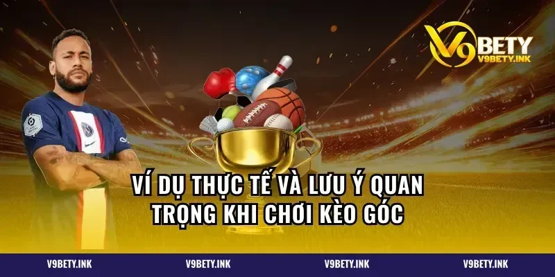 Ví dụ thực tế và lưu ý quan trọng khi chơi kèo góc