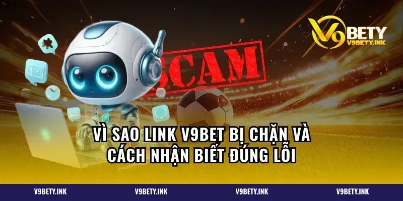 Vì sao link V9BET bị chặn và cách nhận biết đúng lỗi