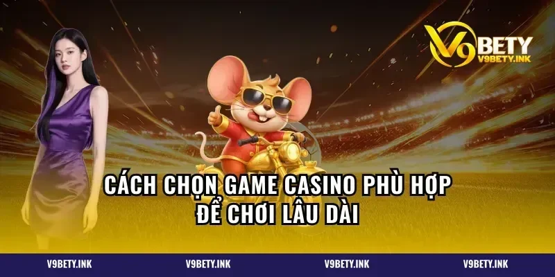 Cách chọn game casino phù hợp để chơi lâu dài